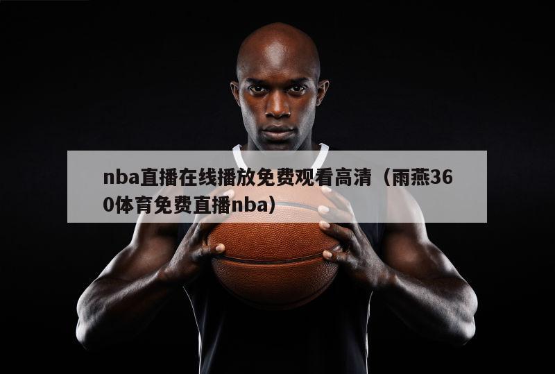 nba直播在线播放免费观看高清（雨燕360体育免费直播nba）