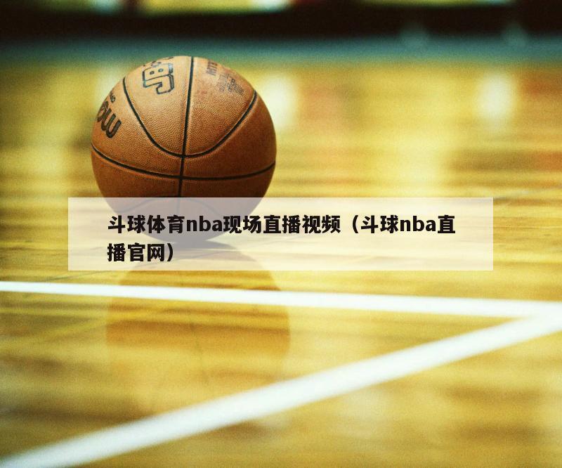 斗球体育nba现场直播视频（斗球nba直播官网）