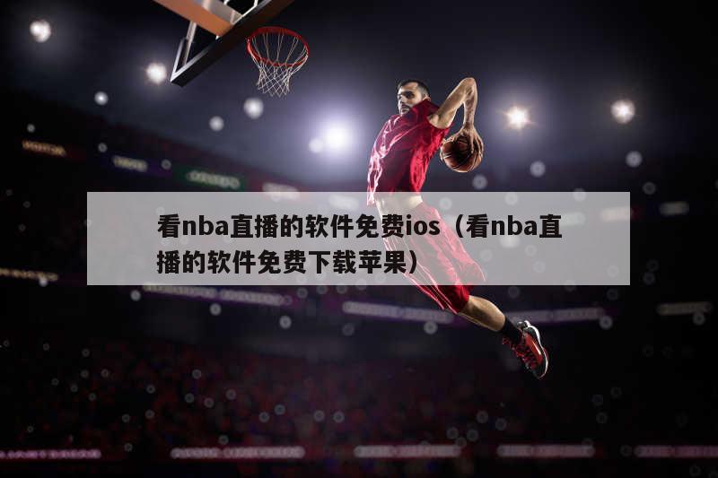 看nba直播的软件免费ios（看nba直播的软件免费下载苹果）