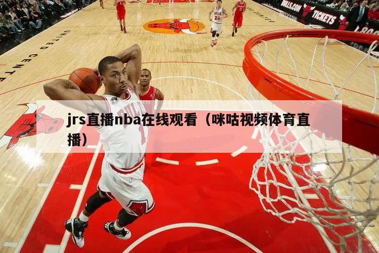 jrs直播nba在线观看（咪咕视频体育直播）