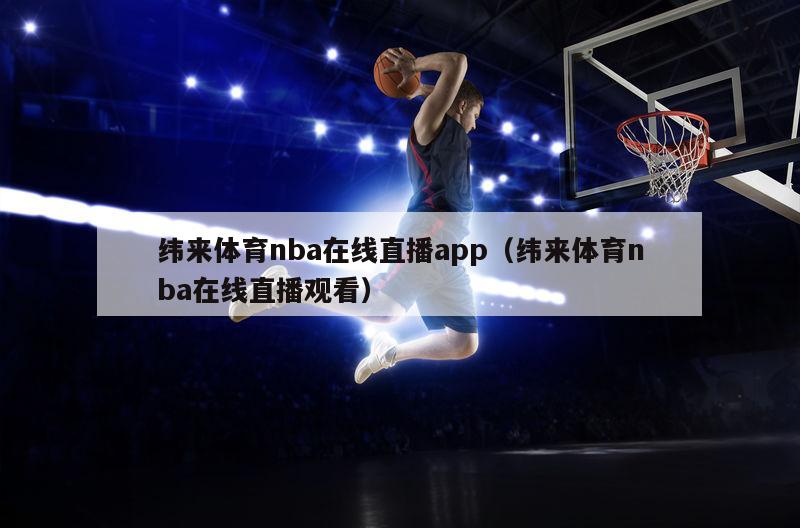 纬来体育nba在线直播app（纬来体育nba在线直播观看）