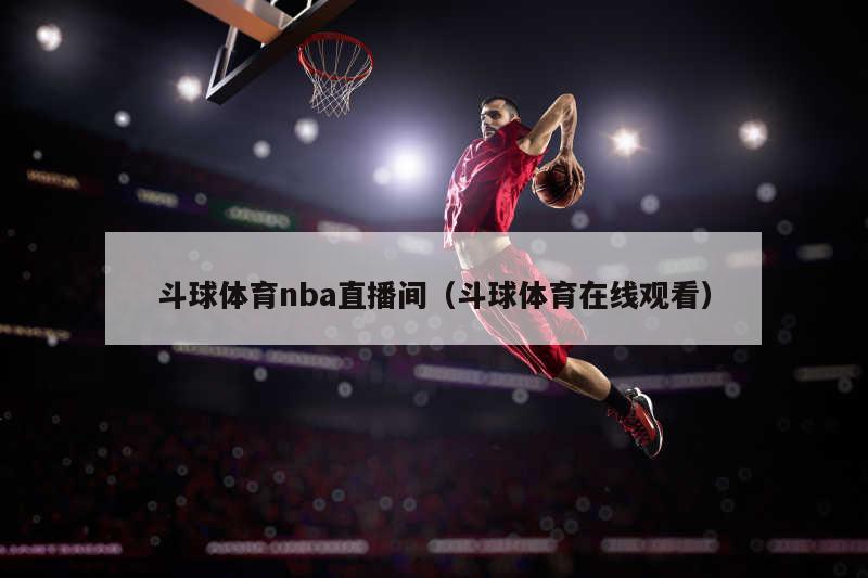 斗球体育nba直播间（斗球体育在线观看）