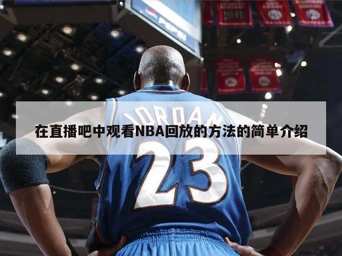 在直播吧中观看NBA回放的方法的简单介绍