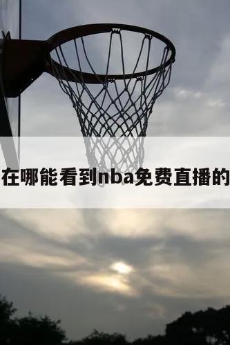 关于在哪能看到nba免费直播的信息