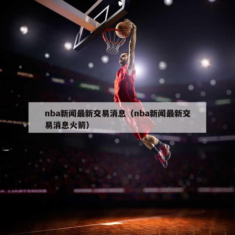 nba新闻最新交易消息（nba新闻最新交易消息火箭）